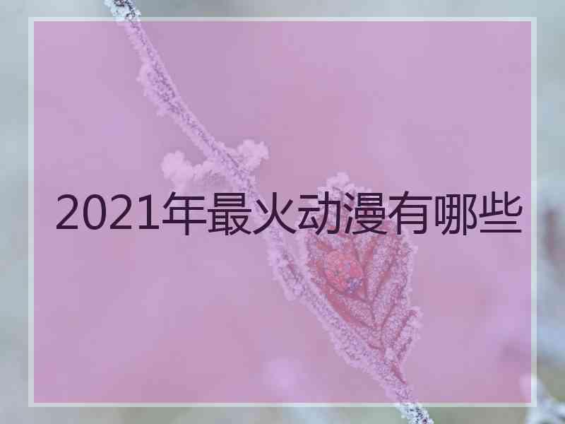 2021年最火动漫有哪些