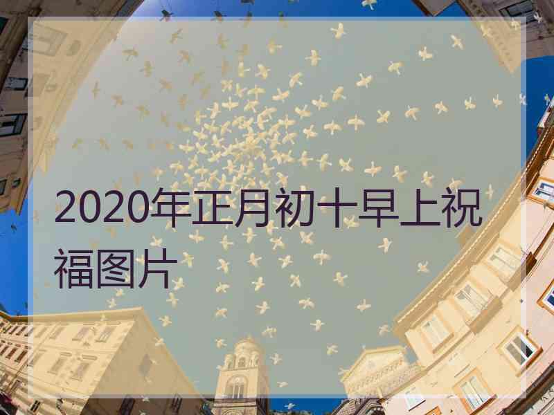 2020年正月初十早上祝福图片