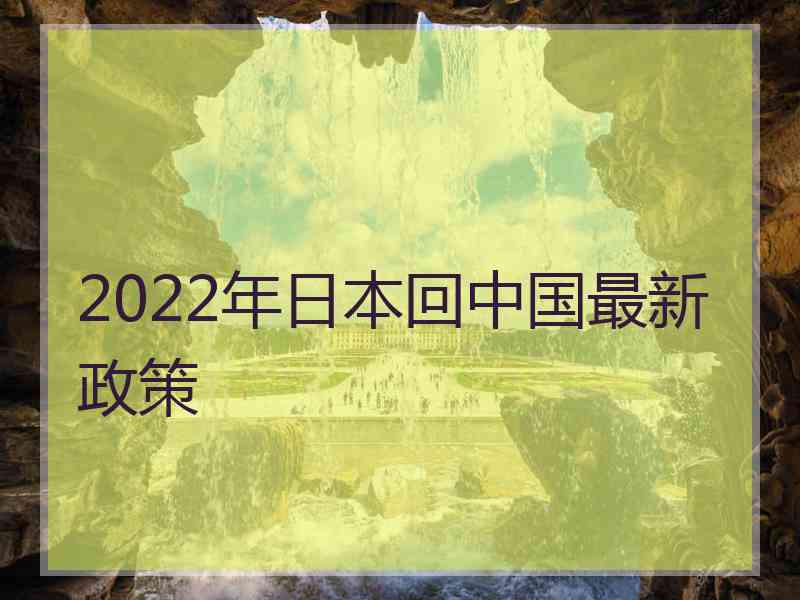 2022年日本回中国最新政策