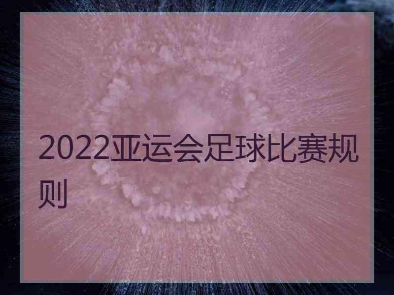 2022亚运会足球比赛规则