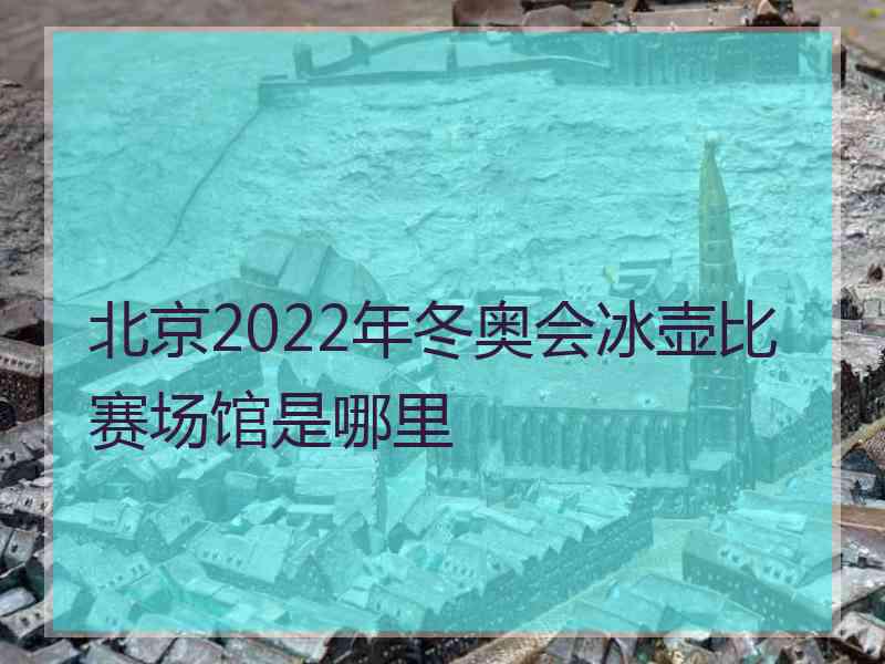 北京2022年冬奥会冰壶比赛场馆是哪里