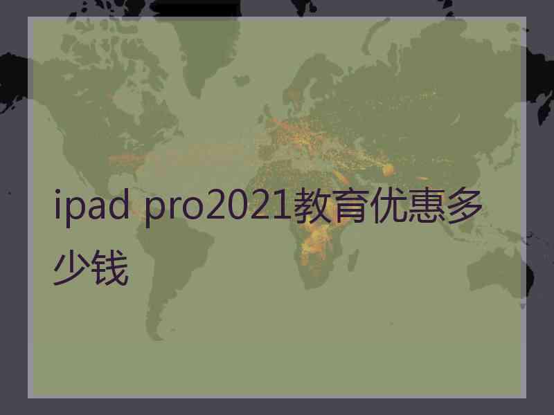 ipad pro2021教育优惠多少钱