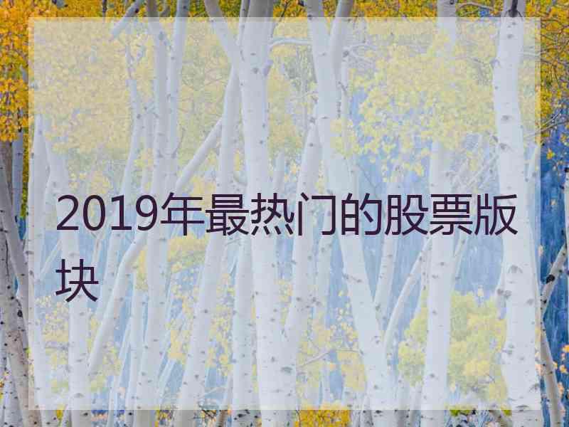 2019年最热门的股票版块