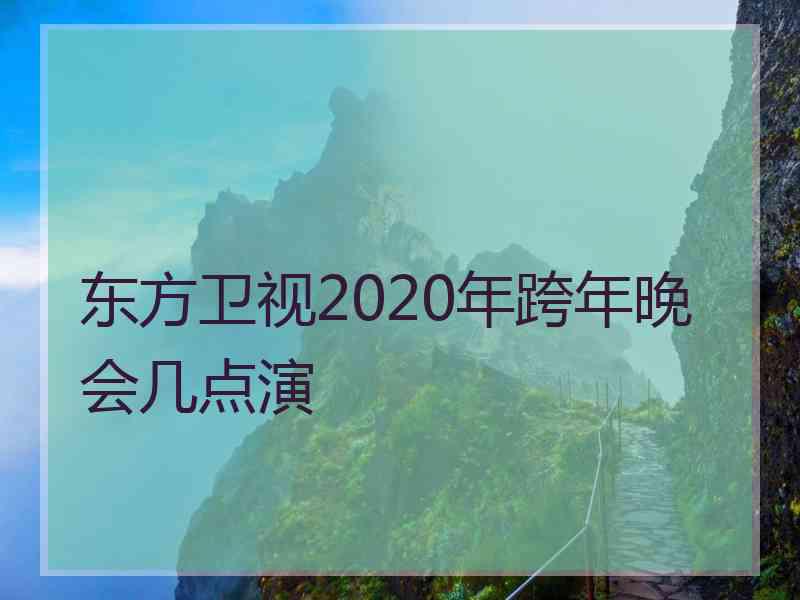 东方卫视2020年跨年晚会几点演