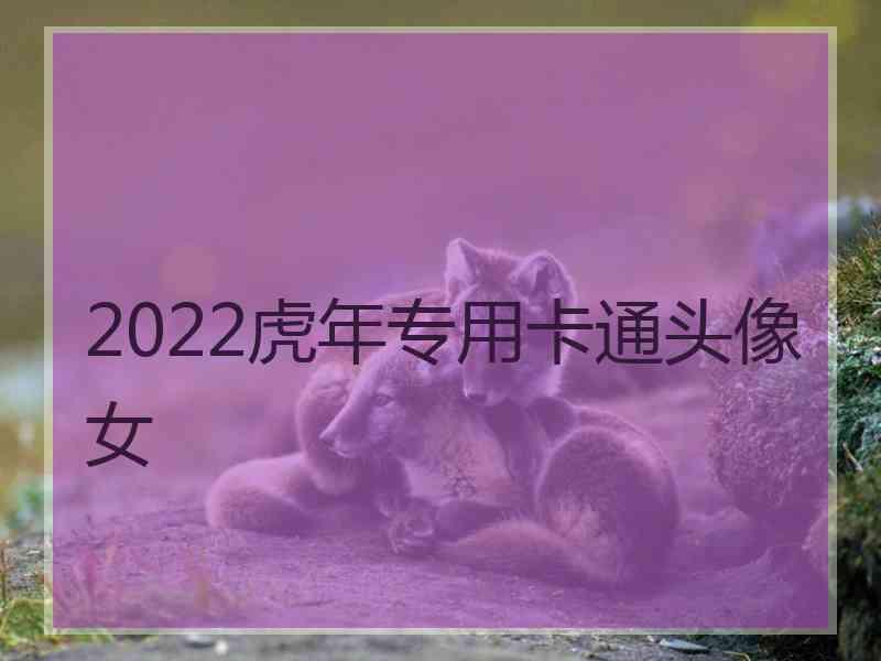 2022虎年专用卡通头像女