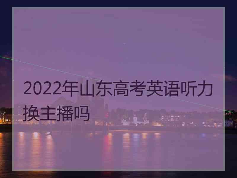 2022年山东高考英语听力换主播吗