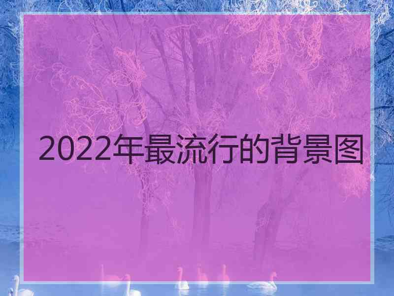 2022年最流行的背景图