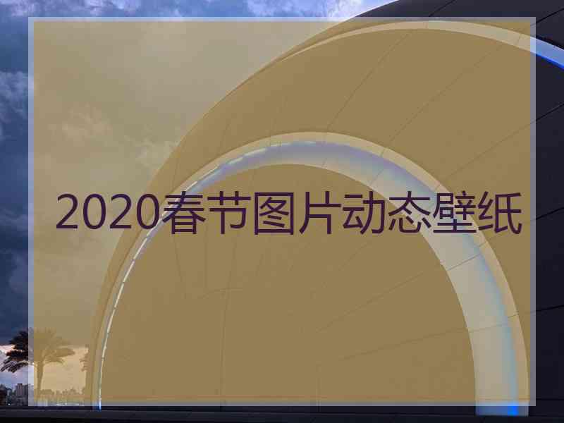 2020春节图片动态壁纸