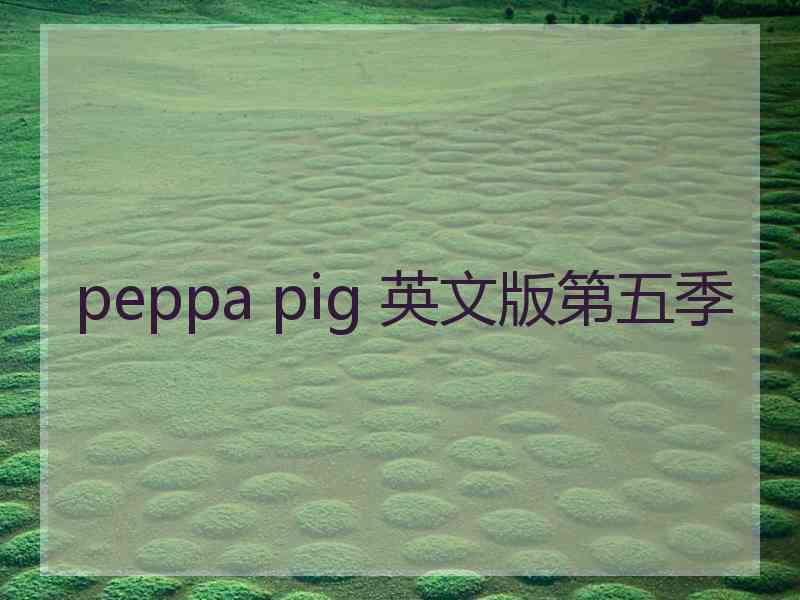 peppa pig 英文版第五季