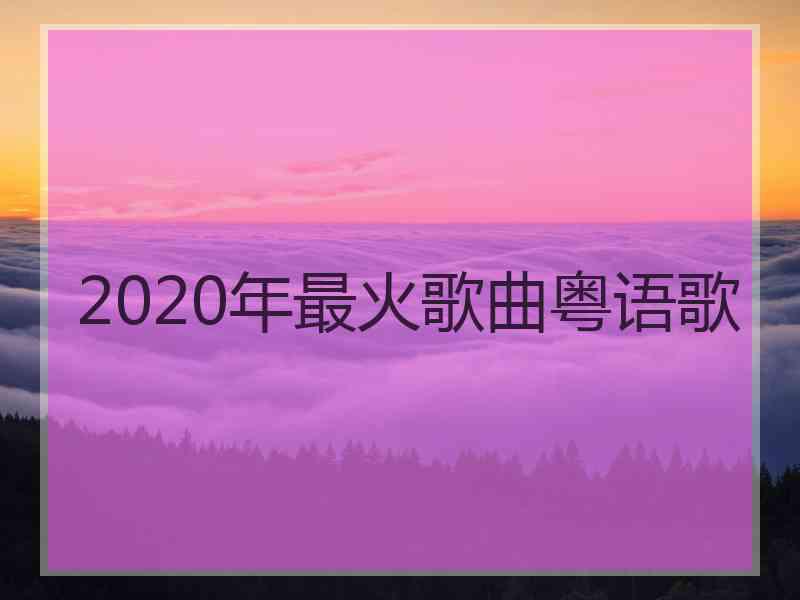 2020年最火歌曲粤语歌