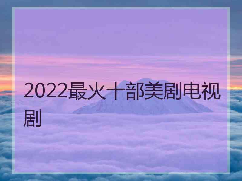 2022最火十部美剧电视剧