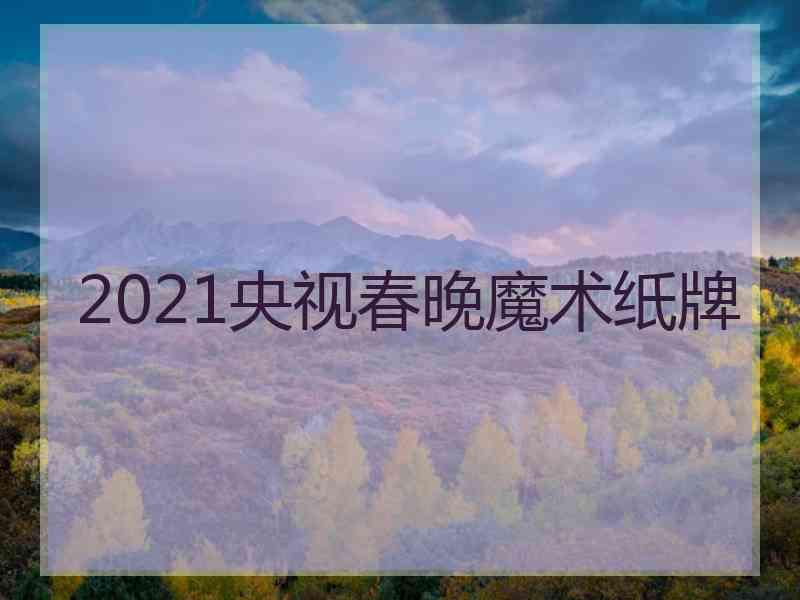 2021央视春晚魔术纸牌