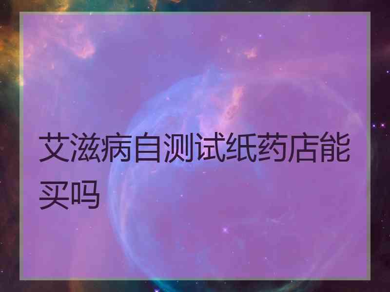 艾滋病自测试纸药店能买吗