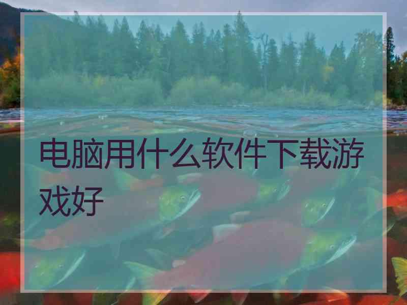 电脑用什么软件下载游戏好