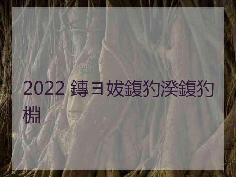 2022 鏄ヨ妭鍑犳湀鍑犳棩