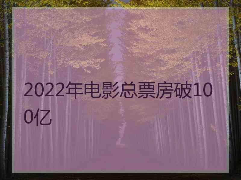 2022年电影总票房破100亿