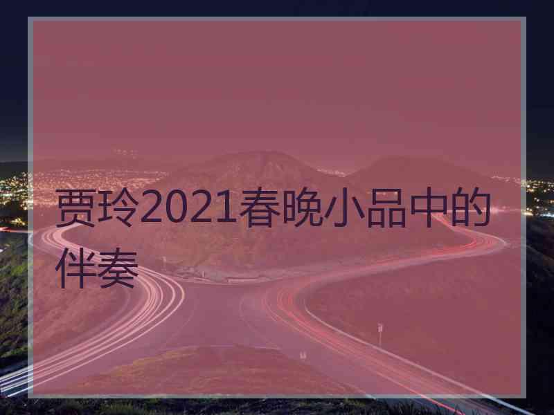 贾玲2021春晚小品中的伴奏