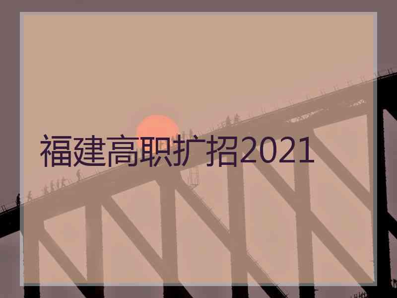 福建高职扩招2021