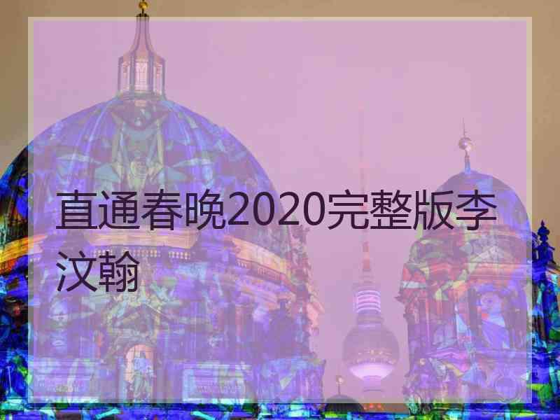 直通春晚2020完整版李汶翰