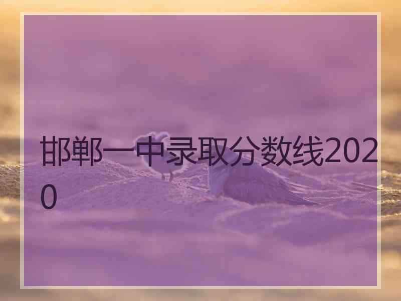 邯郸一中录取分数线2020