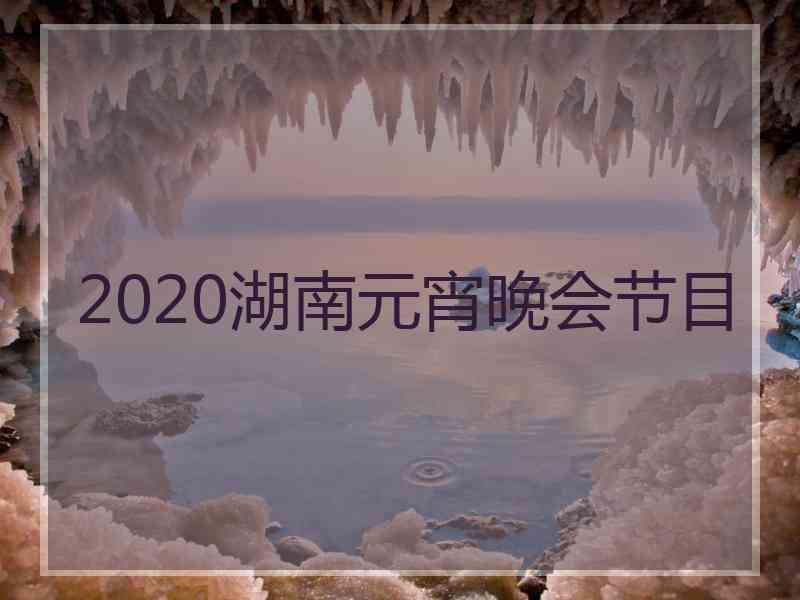 2020湖南元宵晚会节目