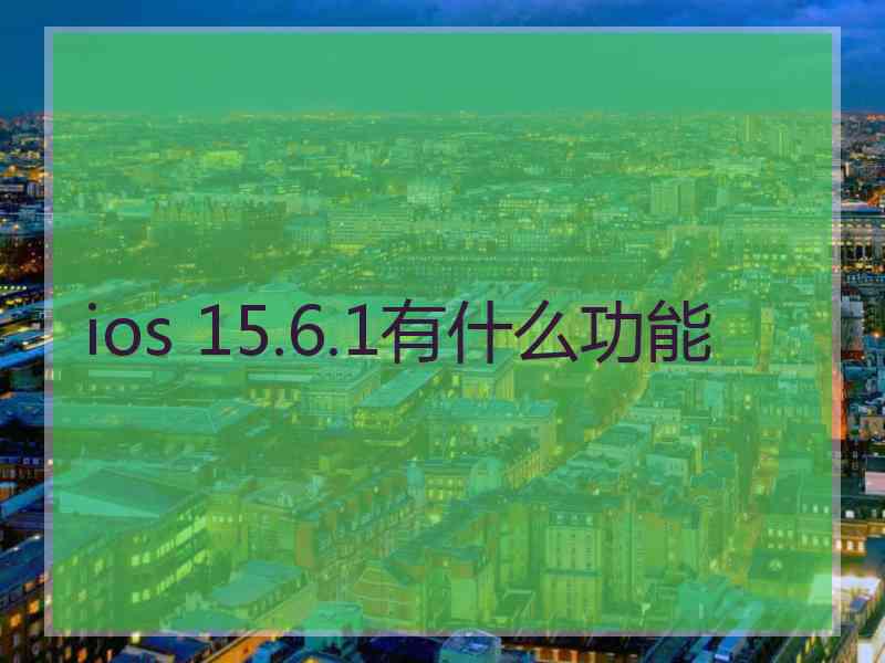 ios 15.6.1有什么功能