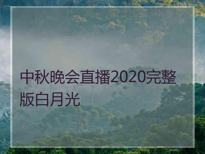 中秋晚会直播2020完整版白月光