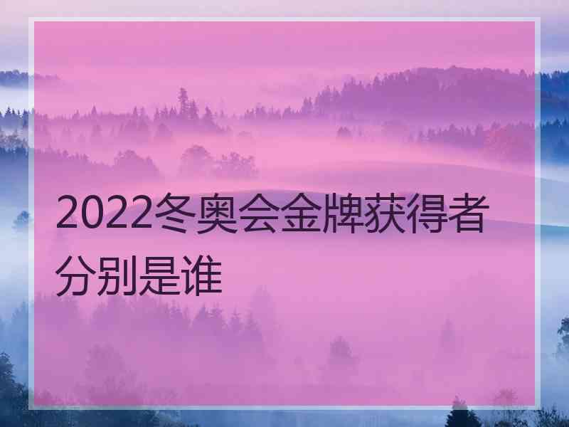 2022冬奥会金牌获得者分别是谁