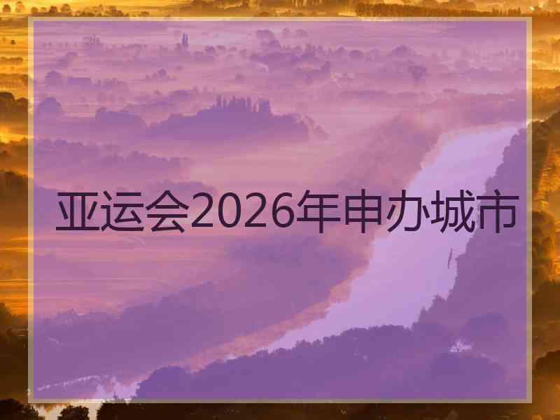 亚运会2026年申办城市