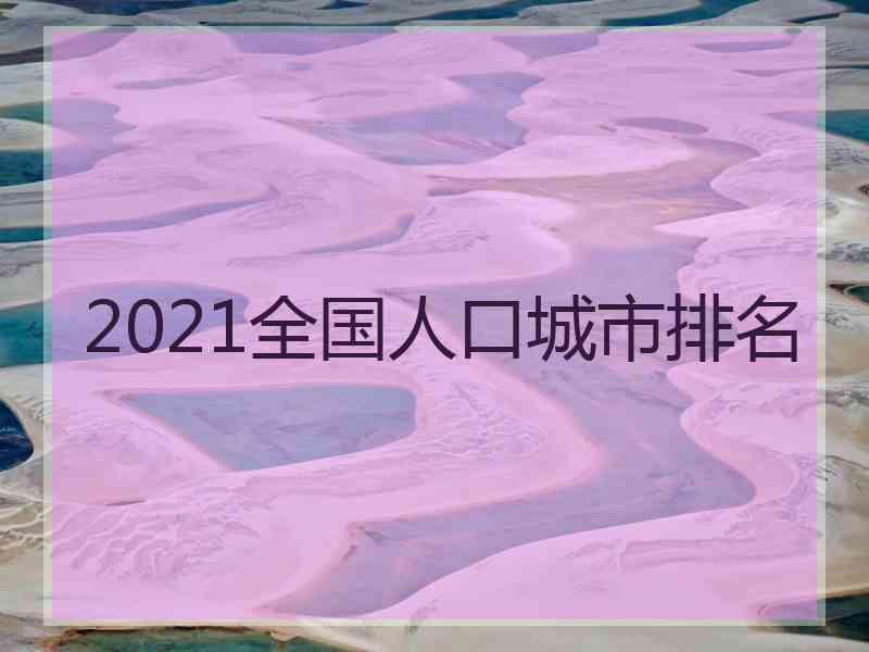 2021全国人口城市排名