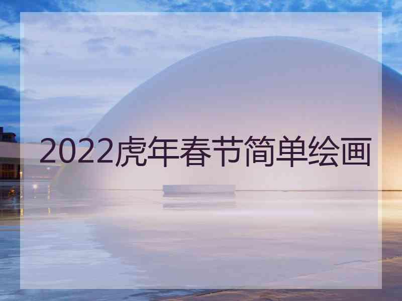 2022虎年春节简单绘画