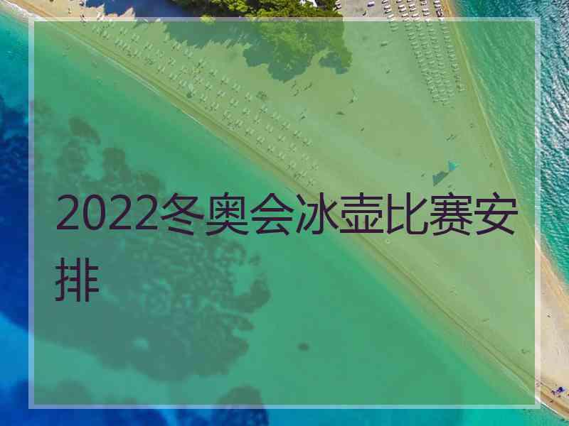 2022冬奥会冰壶比赛安排