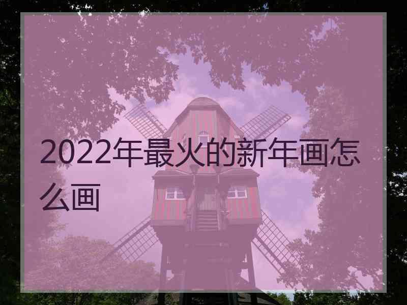 2022年最火的新年画怎么画