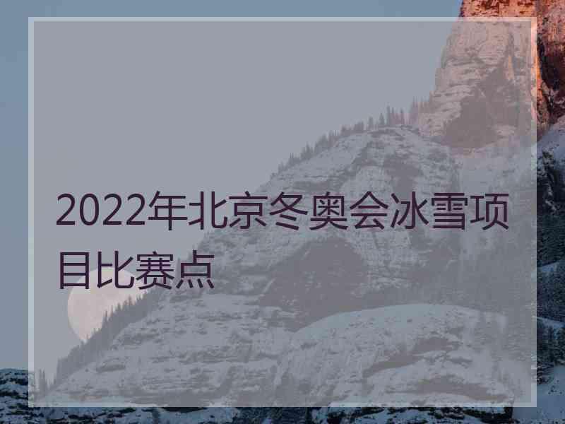 2022年北京冬奥会冰雪项目比赛点