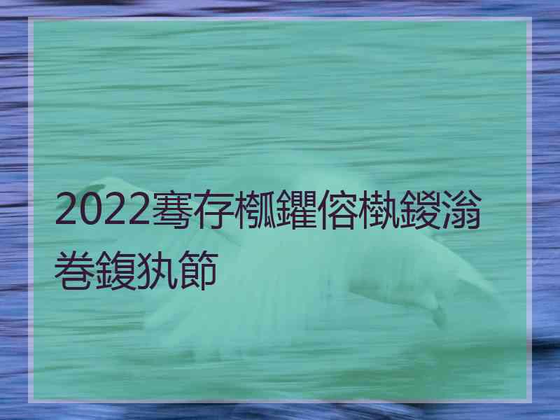 2022骞存槬鑺傛槸鍐滃巻鍑犱節