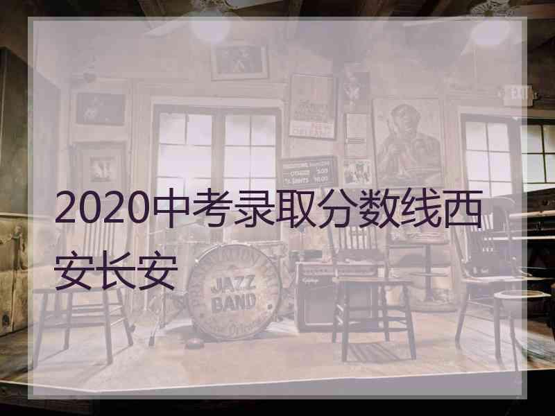 2020中考录取分数线西安长安