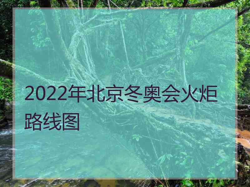 2022年北京冬奥会火炬路线图