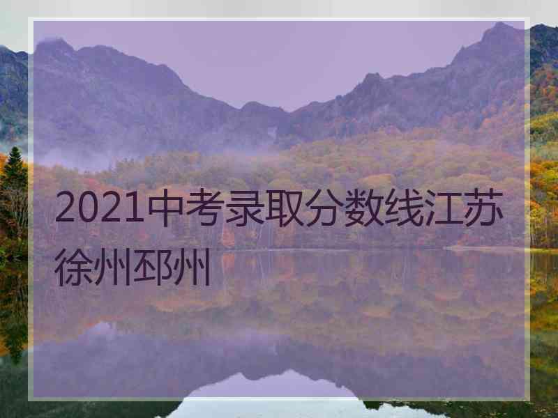 2021中考录取分数线江苏徐州邳州