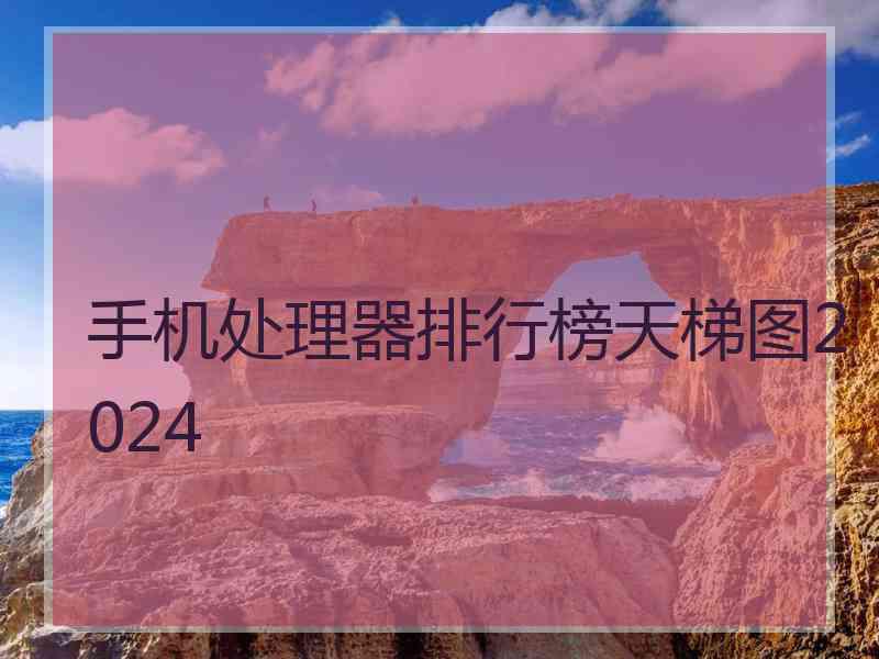 手机处理器排行榜天梯图2024