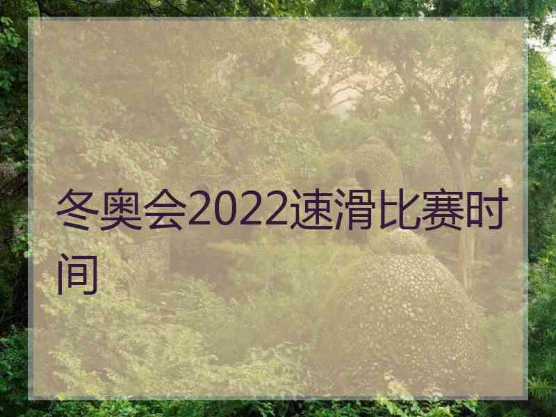 冬奥会2022速滑比赛时间