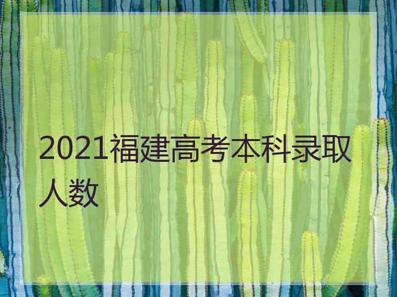 2021福建高考本科录取人数