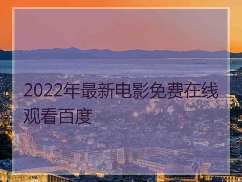 2022年最新电影免费在线观看百度