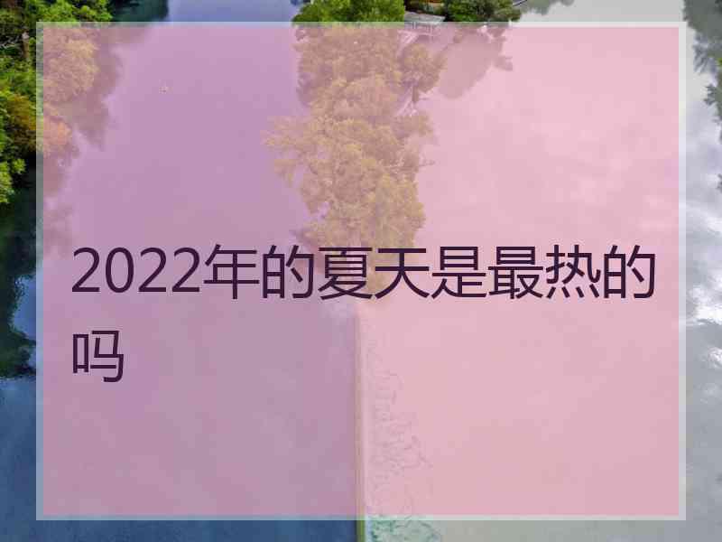 2022年的夏天是最热的吗