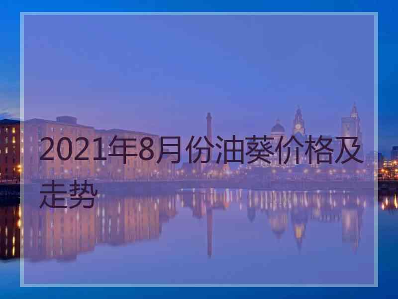 2021年8月份油葵价格及走势