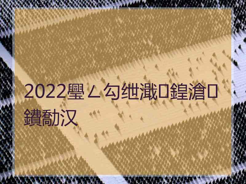 2022璺ㄥ勾绁濈鍠滄鐨勪汉