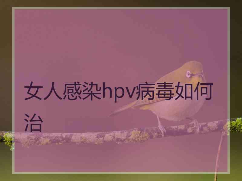 女人感染hpv病毒如何治