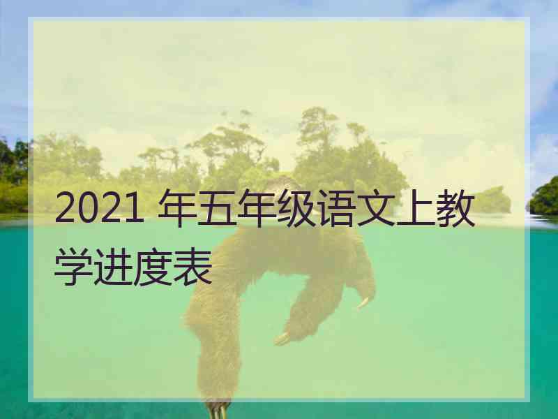 2021 年五年级语文上教学进度表