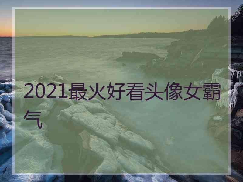 2021最火好看头像女霸气