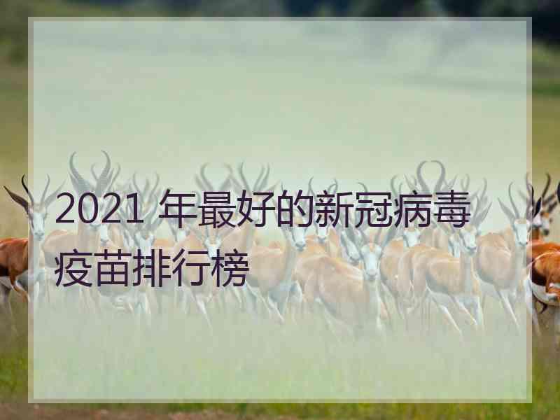 2021 年最好的新冠病毒疫苗排行榜