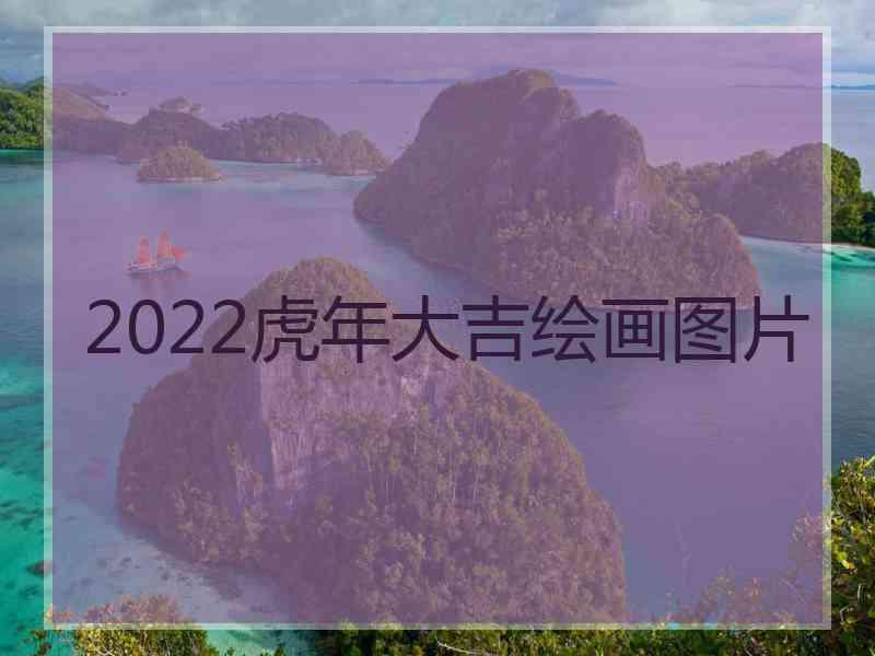 2022虎年大吉绘画图片